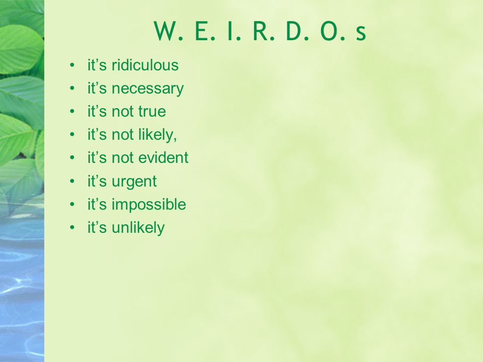 W. E. I. R. D. O. s it’s ridiculous it’s necessary it’s not true