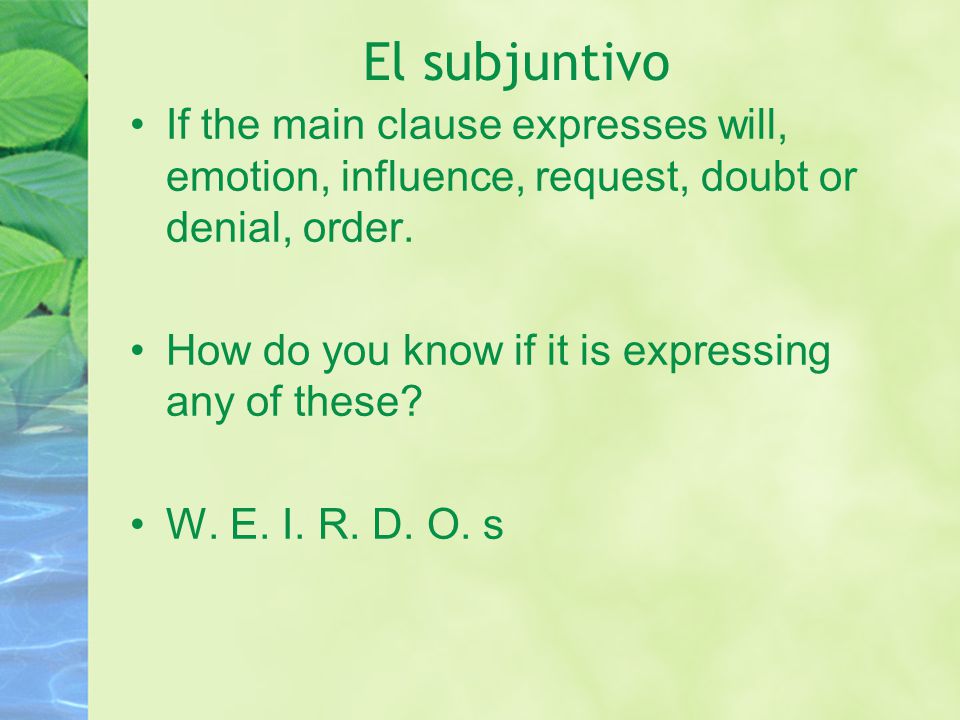 El subjuntivo If the main clause expresses will, emotion, influence, request, doubt or denial, order.