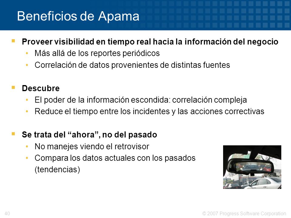 Beneficios de Apama Proveer visibilidad en tiempo real hacia la información del negocio. Más allá de los reportes periódicos.