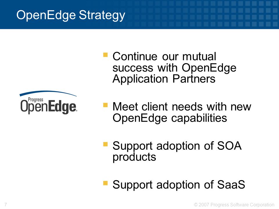 OpenEdge Strategy Continue our mutual success with OpenEdge Application Partners. Meet client needs with new OpenEdge capabilities.