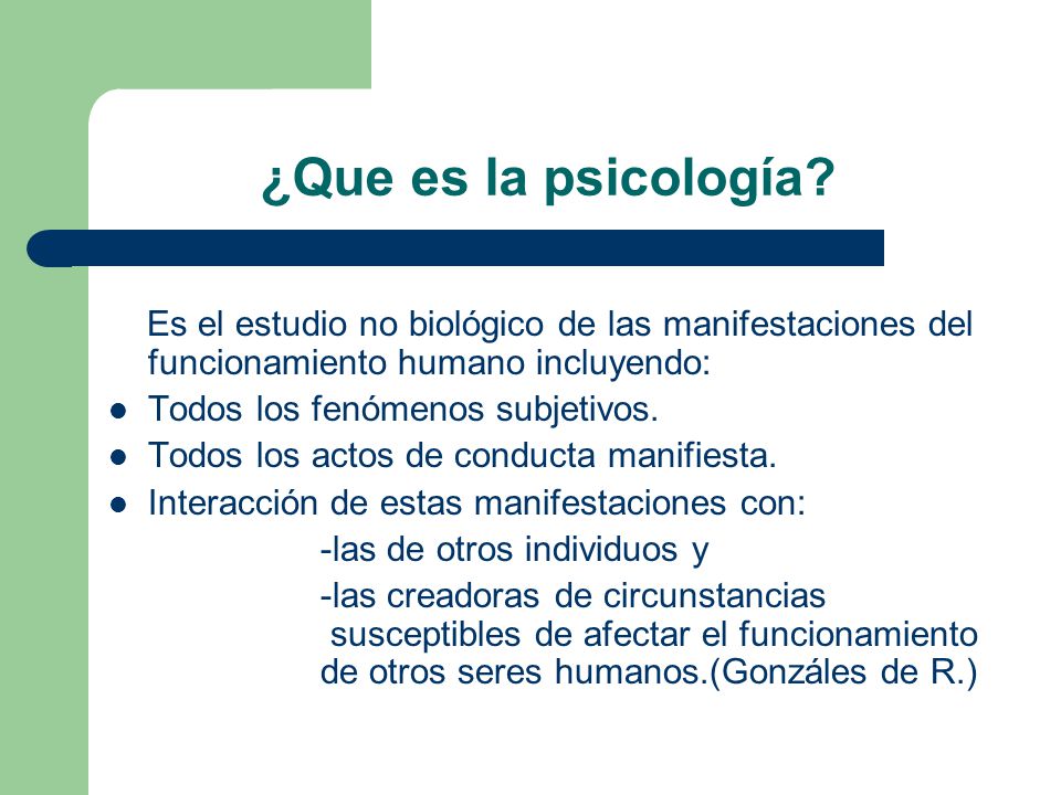 ¿Que es la psicología Es el estudio no biológico de las manifestaciones del funcionamiento humano incluyendo: