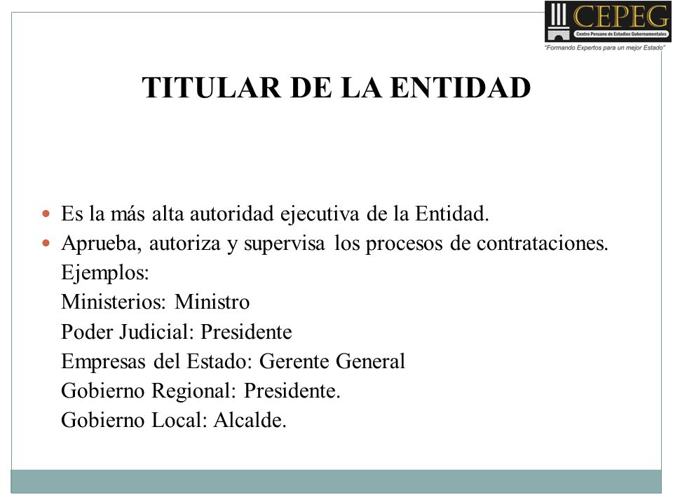 TITULAR DE LA ENTIDAD Es la más alta autoridad ejecutiva de la Entidad. Aprueba, autoriza y supervisa los procesos de contrataciones.