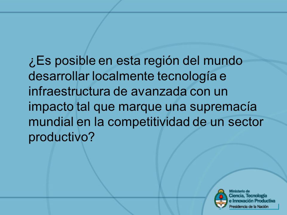 ¿Es posible en esta región del mundo desarrollar localmente tecnología e infraestructura de avanzada con un impacto tal que marque una supremacía mundial en la competitividad de un sector productivo