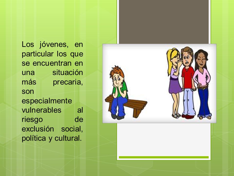 Los jóvenes, en particular los que se encuentran en una situación más precaria, son especialmente vulnerables al riesgo de exclusión social, política y cultural.