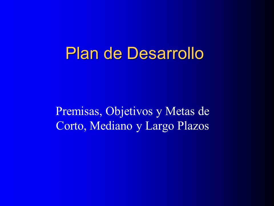 Premisas, Objetivos y Metas de Corto, Mediano y Largo Plazos