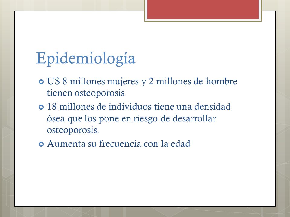 Epidemiología US 8 millones mujeres y 2 millones de hombre tienen osteoporosis.