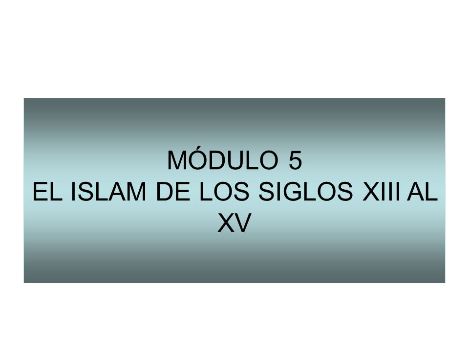 MÓDULO 5 EL ISLAM DE LOS SIGLOS XIII AL XV
