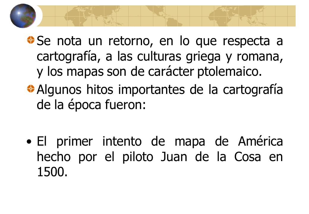 Se nota un retorno, en lo que respecta a cartografía, a las culturas griega y romana, y los mapas son de carácter ptolemaico.