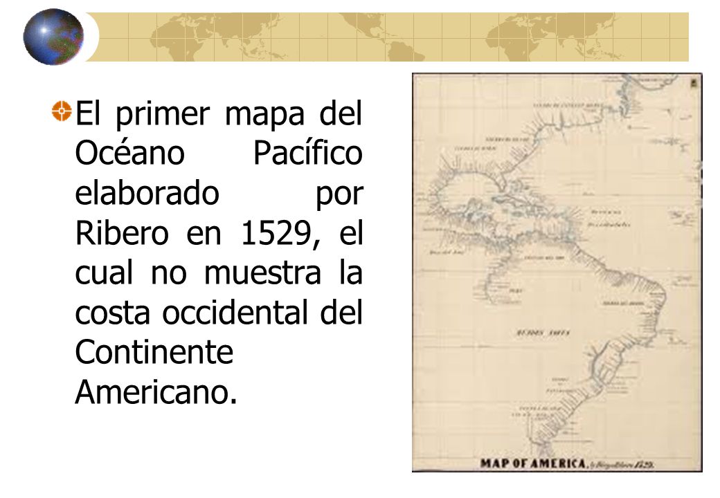 El primer mapa del Océano Pacífico elaborado por Ribero en 1529, el cual no muestra la costa occidental del Continente Americano.