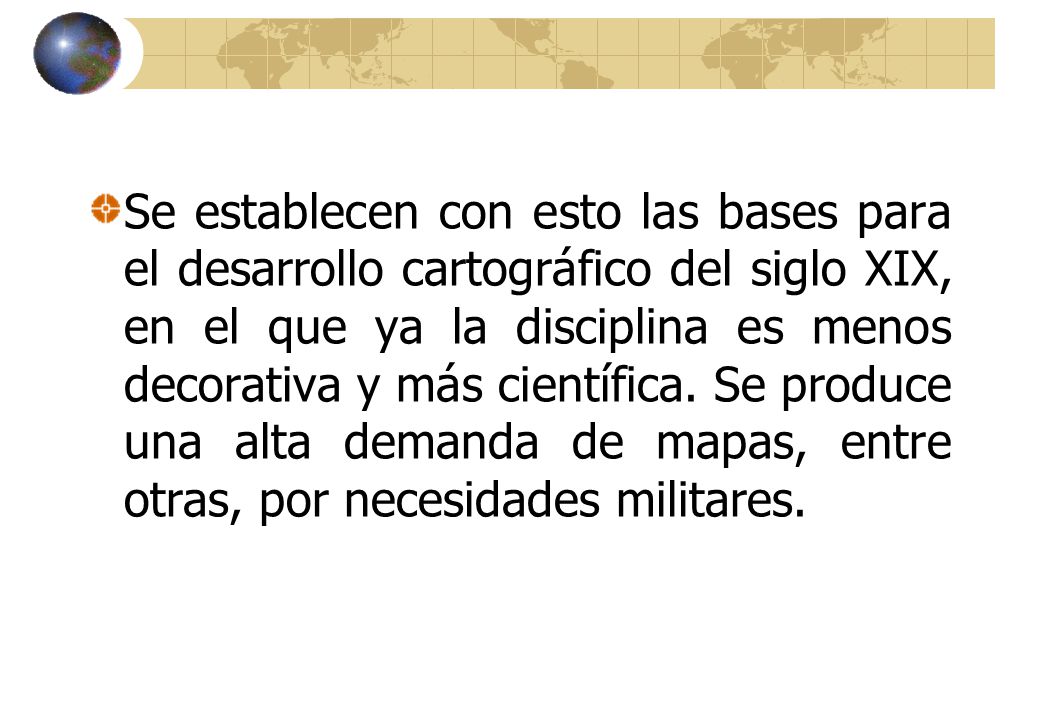 Se establecen con esto las bases para el desarrollo cartográfico del siglo XIX, en el que ya la disciplina es menos decorativa y más científica.