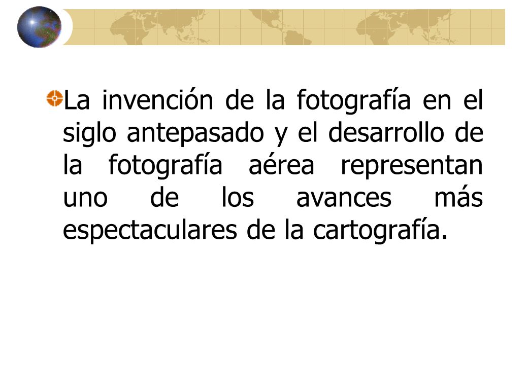 La invención de la fotografía en el siglo antepasado y el desarrollo de la fotografía aérea representan uno de los avances más espectaculares de la cartografía.