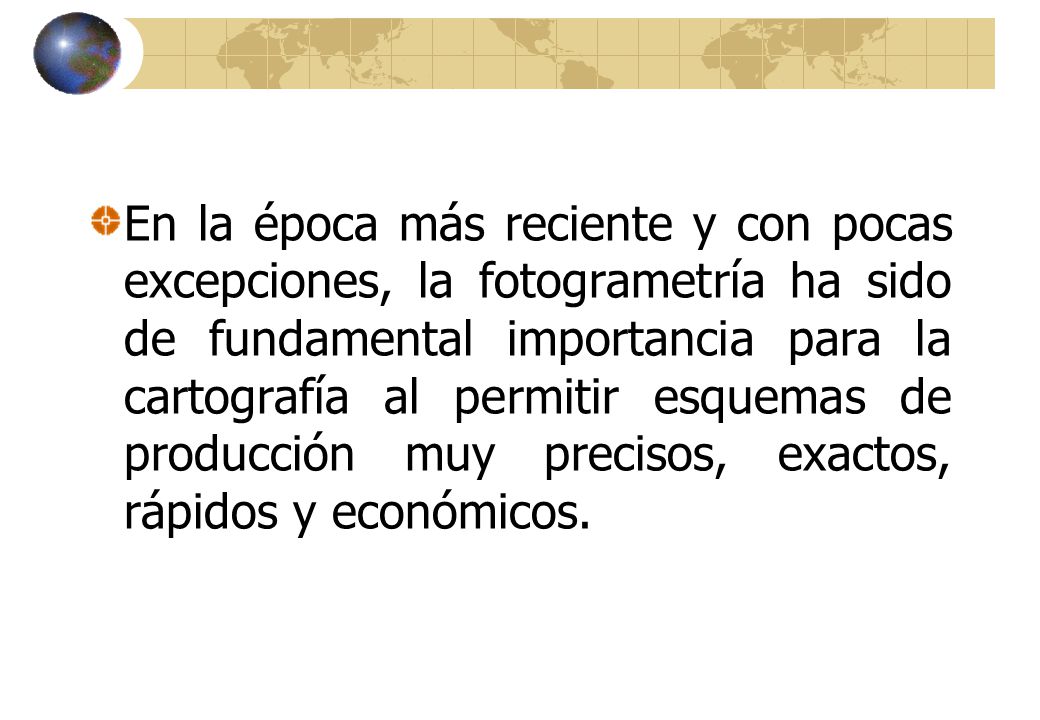 En la época más reciente y con pocas excepciones, la fotogrametría ha sido de fundamental importancia para la cartografía al permitir esquemas de producción muy precisos, exactos, rápidos y económicos.