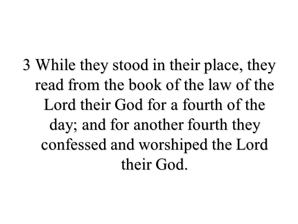 3 While they stood in their place, they read from the book of the law of the Lord their God for a fourth of the day; and for another fourth they confessed and worshiped the Lord their God.