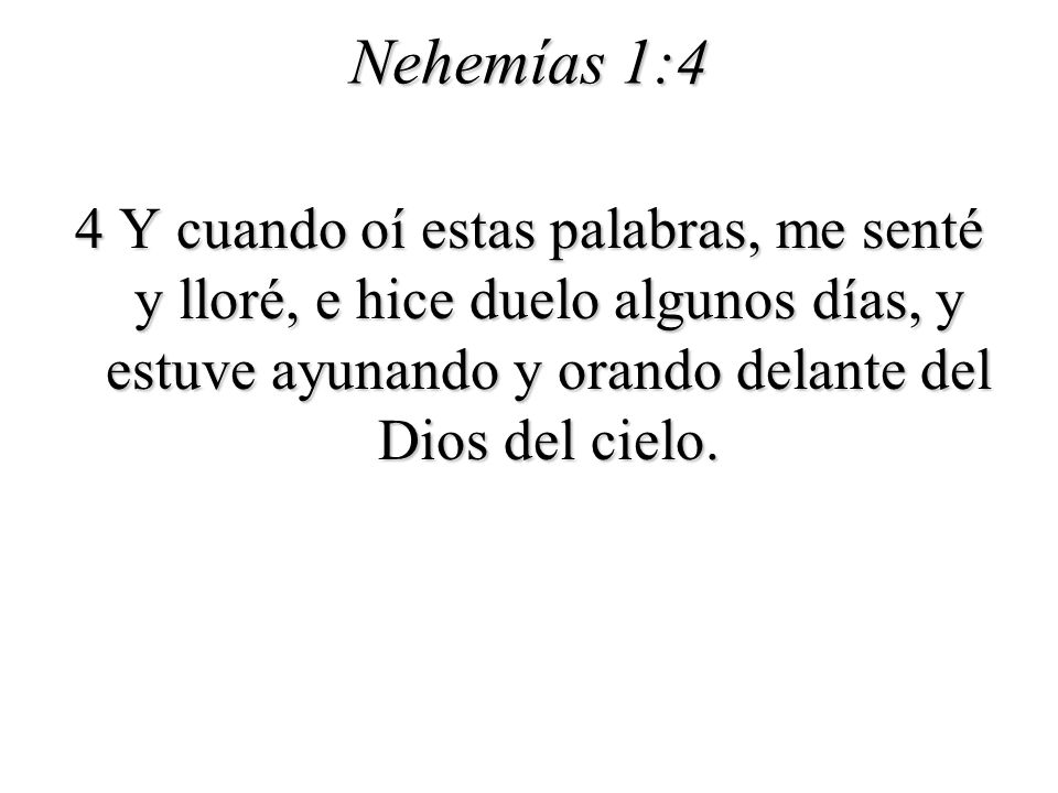 Nehemías 1:4 4 Y cuando oí estas palabras, me senté y lloré, e hice duelo algunos días, y estuve ayunando y orando delante del Dios del cielo.