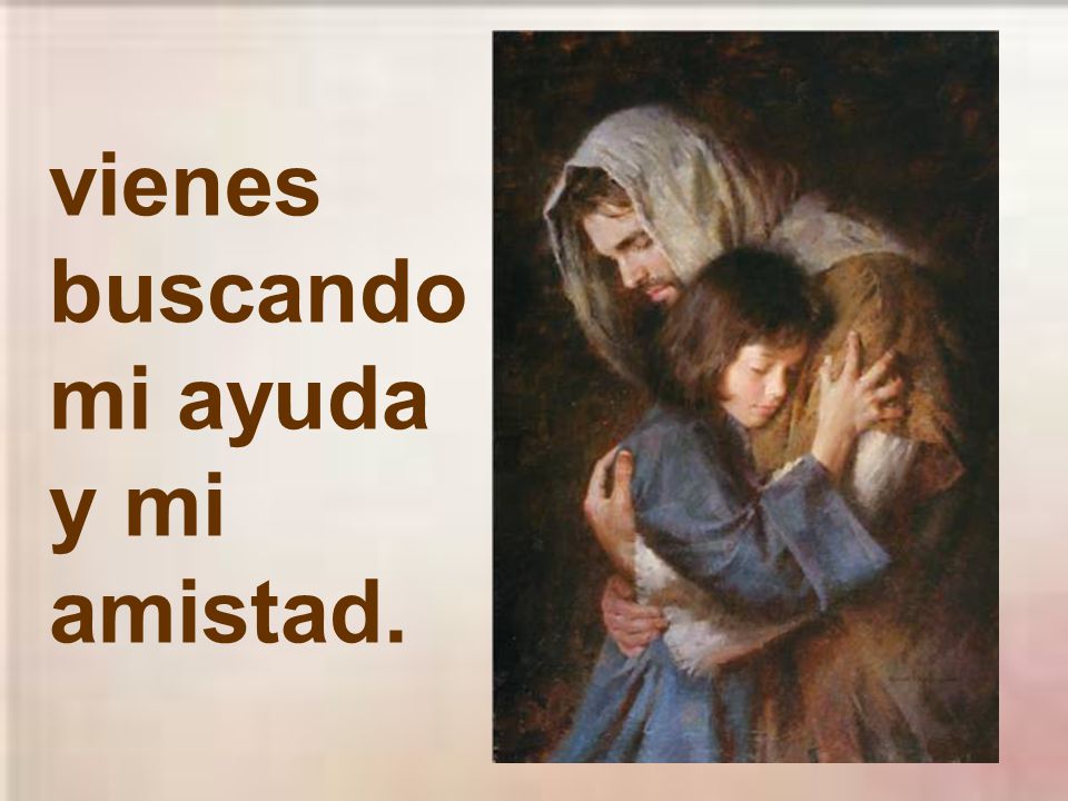 vienes buscando mi ayuda y mi amistad.