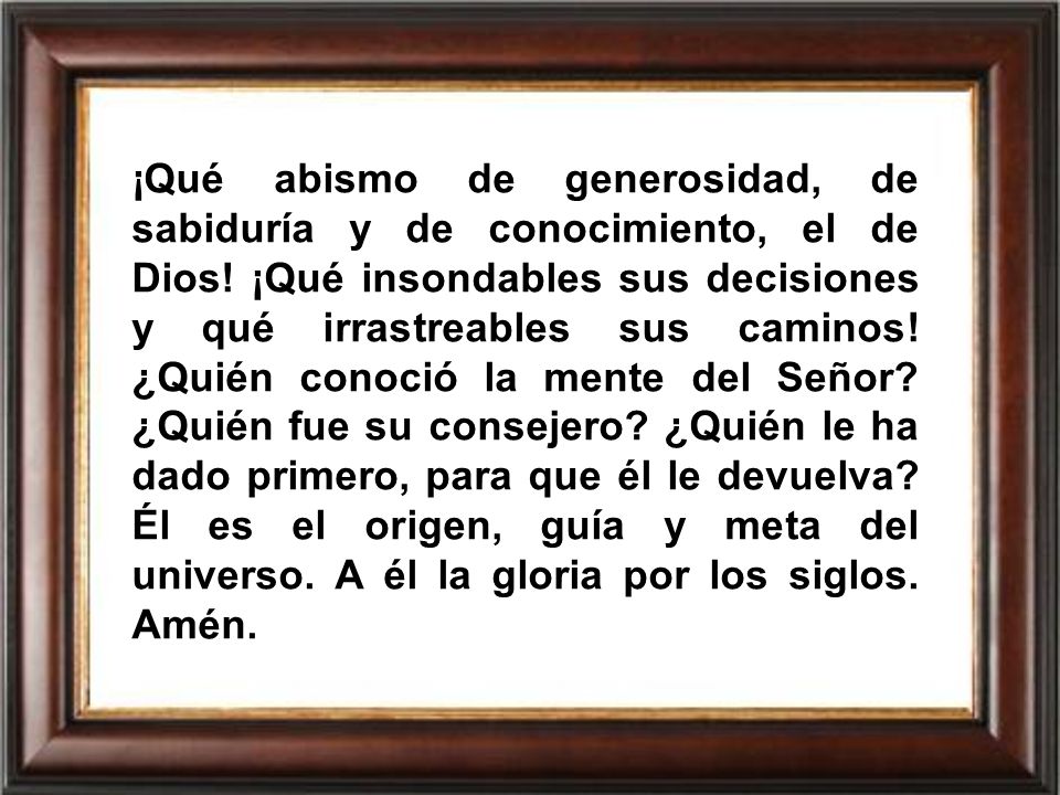 ¡Qué abismo de generosidad, de sabiduría y de conocimiento, el de Dios