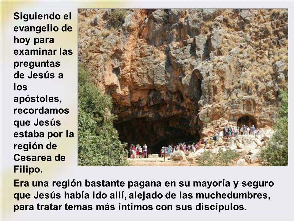 Siguiendo el evangelio de hoy para examinar las preguntas de Jesús a los apóstoles, recordamos que Jesús estaba por la región de Cesarea de Filipo.
