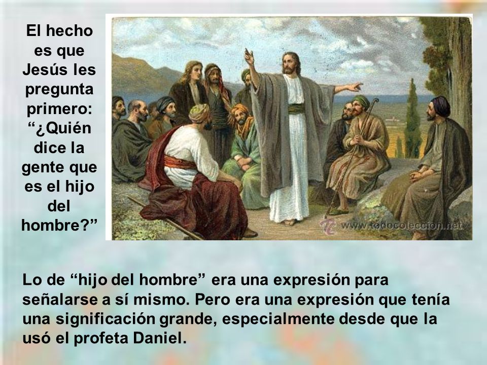 El hecho es que Jesús les pregunta primero: ¿Quién dice la gente que es el hijo del hombre