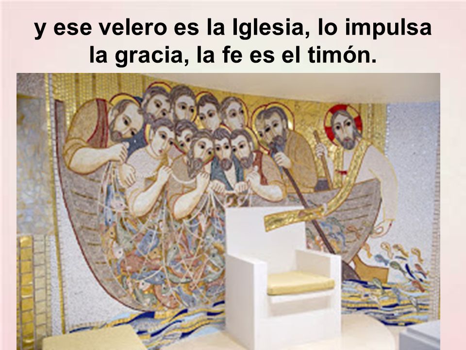 y ese velero es la Iglesia, lo impulsa la gracia, la fe es el timón.