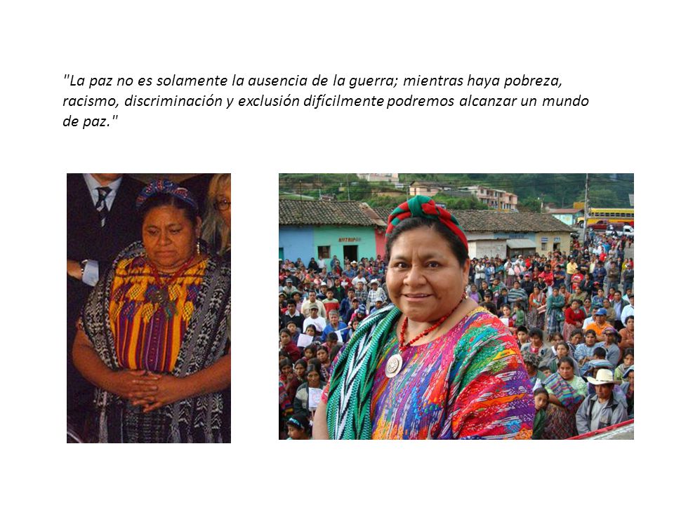 La paz no es solamente la ausencia de la guerra; mientras haya pobreza, racismo, discriminación y exclusión difícilmente podremos alcanzar un mundo de paz.