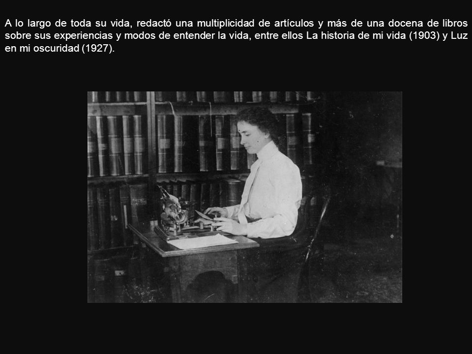 A lo largo de toda su vida, redactó una multiplicidad de artículos y más de una docena de libros sobre sus experiencias y modos de entender la vida, entre ellos La historia de mi vida (1903) y Luz en mi oscuridad (1927).