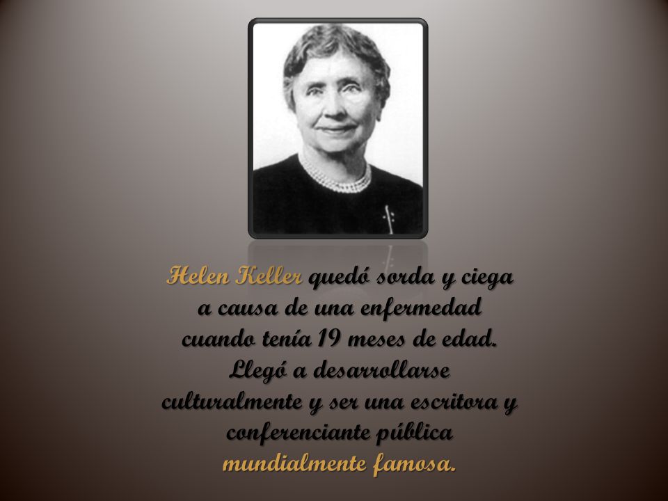Helen Keller quedó sorda y ciega a causa de una enfermedad cuando tenía 19 meses de edad.