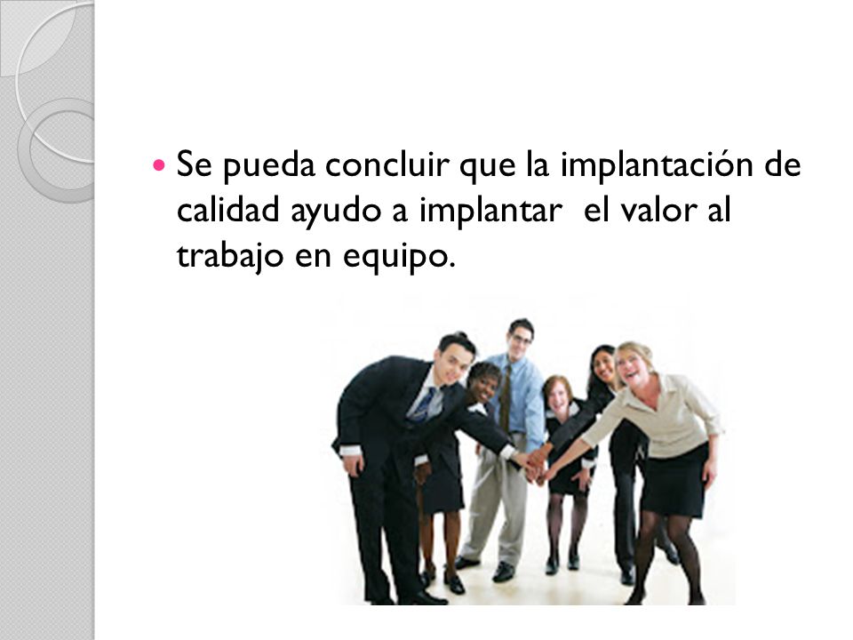 Se pueda concluir que la implantación de calidad ayudo a implantar el valor al trabajo en equipo.