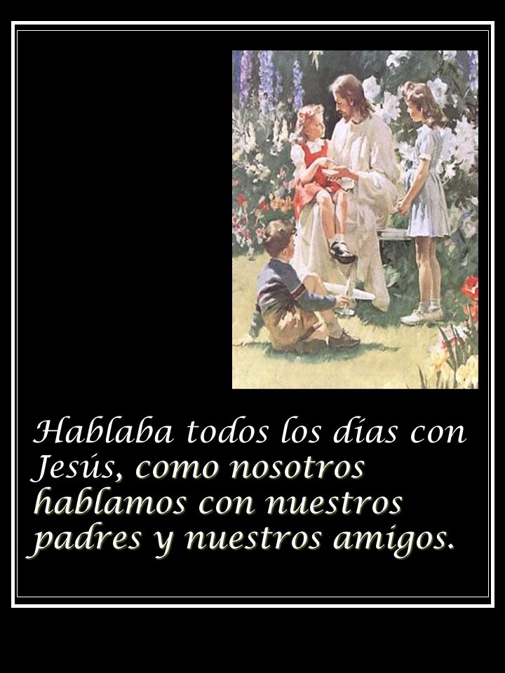 Hablaba todos los días con Jesús, como nosotros hablamos con nuestros padres y nuestros amigos.