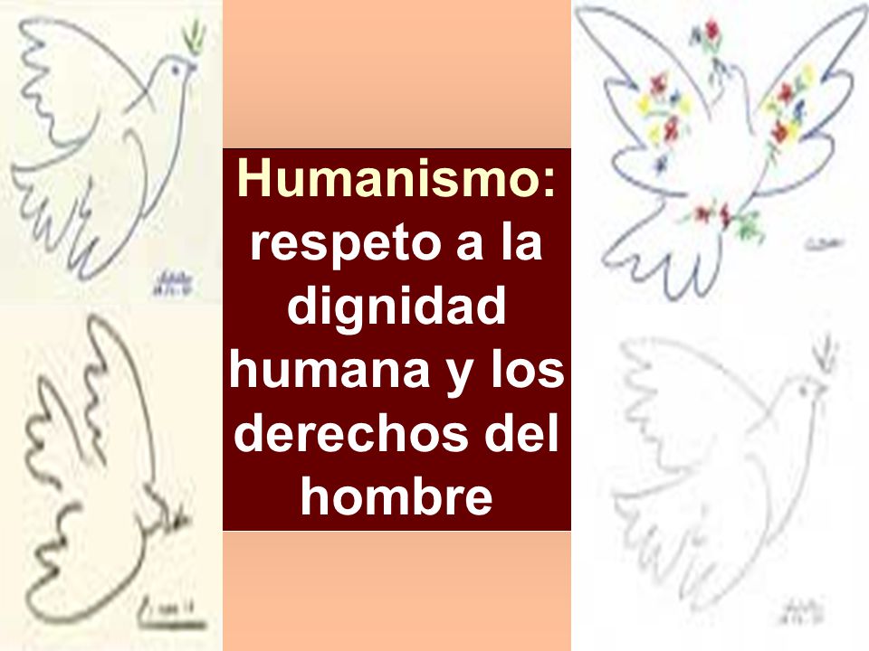 Humanismo: respeto a la dignidad humana y los derechos del hombre