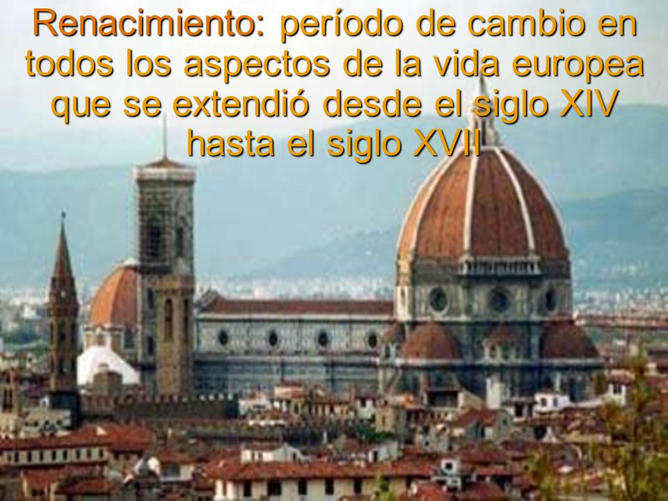Renacimiento: período de cambio en todos los aspectos de la vida europea que se extendió desde el siglo XIV hasta el siglo XVII