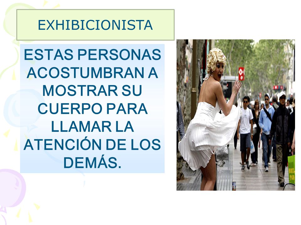 EXHIBICIONISTA ESTAS PERSONAS ACOSTUMBRAN A MOSTRAR SU CUERPO PARA LLAMAR LA ATENCIÓN DE LOS DEMÁS.