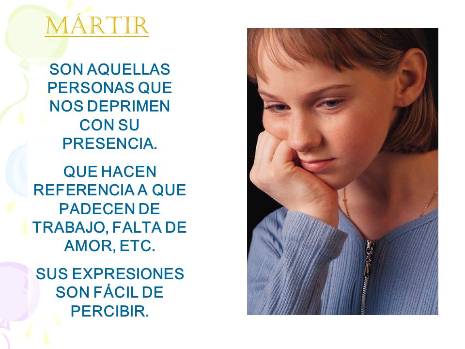 Mártir SON AQUELLAS PERSONAS QUE NOS DEPRIMEN CON SU PRESENCIA.