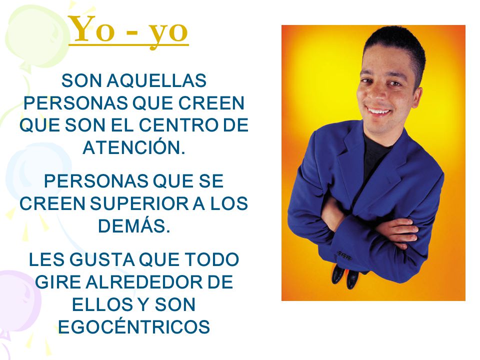 Yo - yo SON AQUELLAS PERSONAS QUE CREEN QUE SON EL CENTRO DE ATENCIÓN.