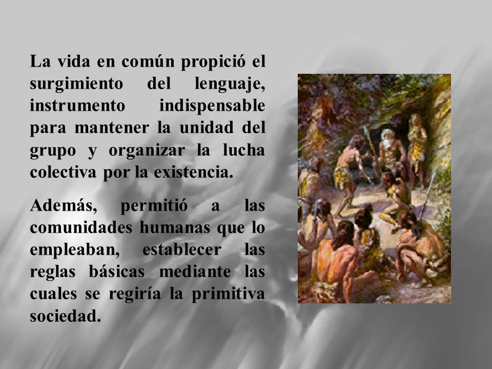 La vida en común propició el surgimiento del lenguaje, instrumento indispensable para mantener la unidad del grupo y organizar la lucha colectiva por la existencia.