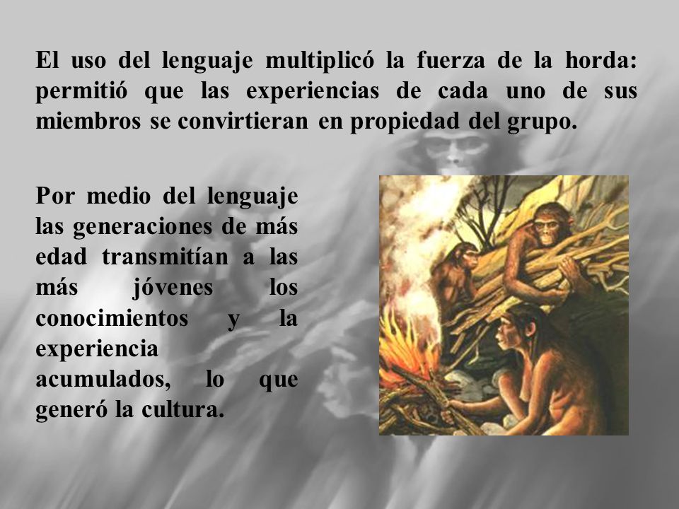 El uso del lenguaje multiplicó la fuerza de la horda: permitió que las experiencias de cada uno de sus miembros se convirtieran en propiedad del grupo.