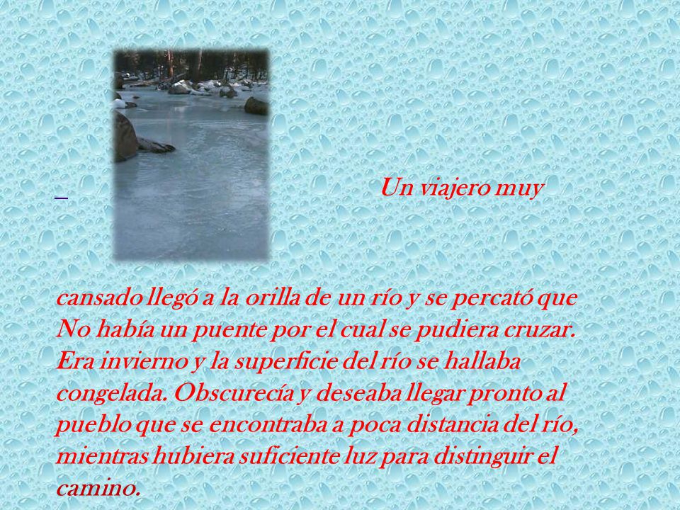 Un viajero muy cansado llegó a la orilla de un río y se percató que No había un puente por el cual se pudiera cruzar.