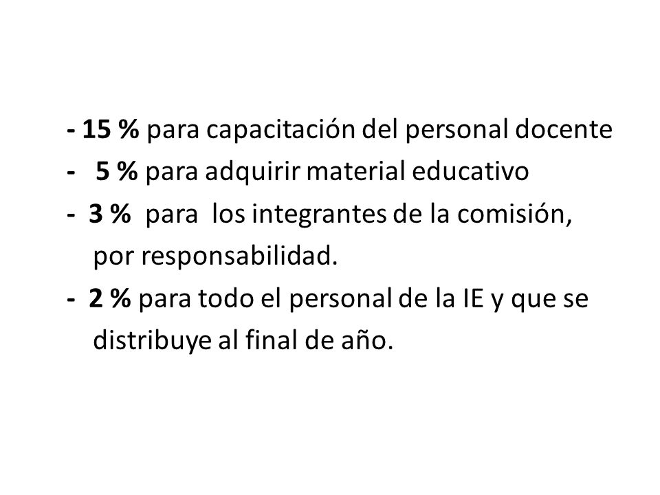 - 15 % para capacitación del personal docente - 5 % para adquirir material educativo - 3 % para los integrantes de la comisión, por responsabilidad.