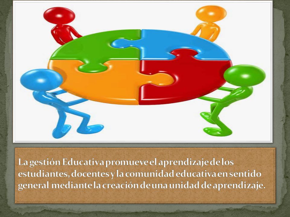 La gestión Educativa promueve el aprendizaje de los estudiantes, docentes y la comunidad educativa en sentido general mediante la creación de una unidad de aprendizaje.