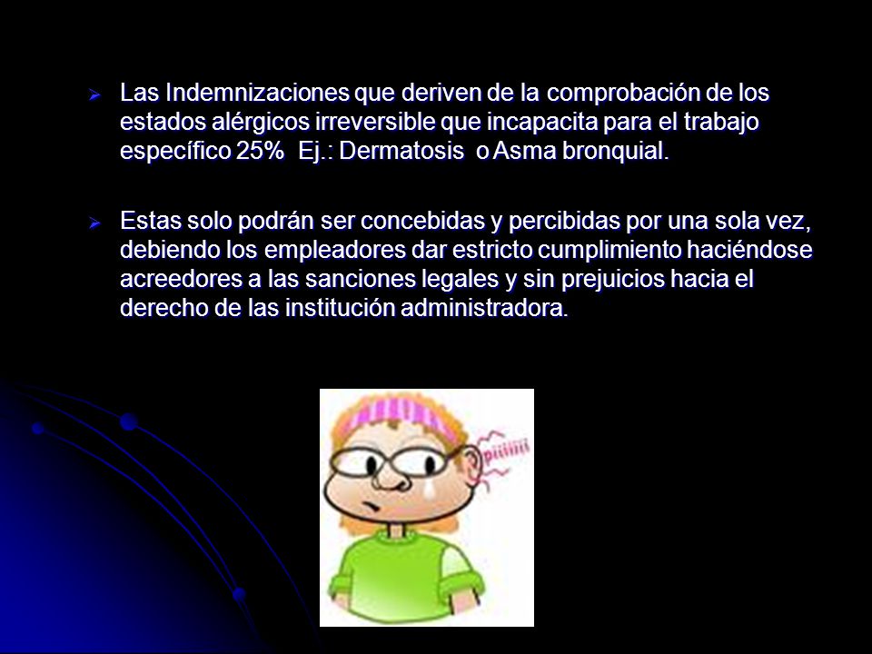 Las Indemnizaciones que deriven de la comprobación de los estados alérgicos irreversible que incapacita para el trabajo específico 25% Ej.: Dermatosis o Asma bronquial.