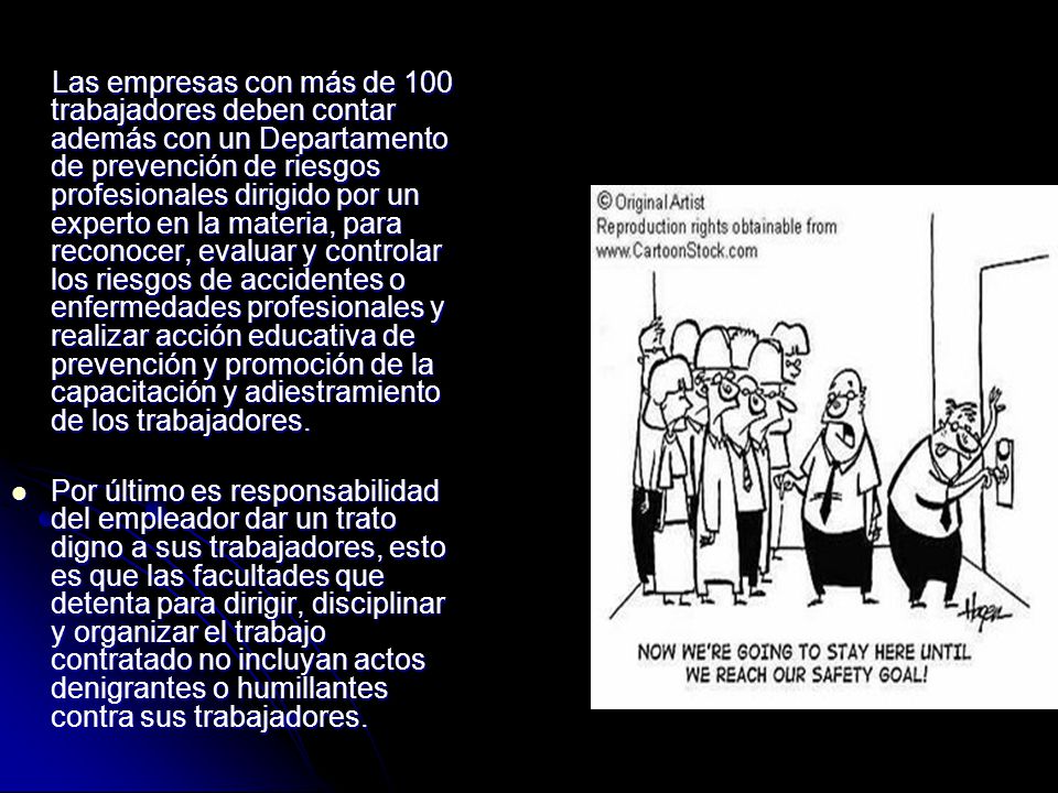 Las empresas con más de 100 trabajadores deben contar además con un Departamento de prevención de riesgos profesionales dirigido por un experto en la materia, para reconocer, evaluar y controlar los riesgos de accidentes o enfermedades profesionales y realizar acción educativa de prevención y promoción de la capacitación y adiestramiento de los trabajadores.