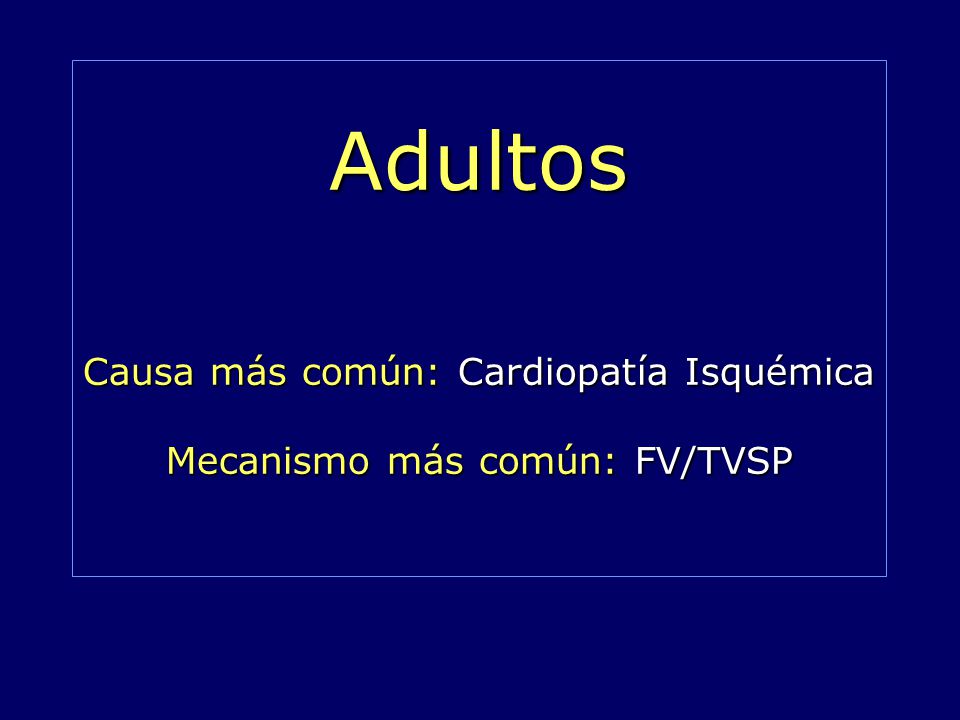 Adultos Causa más común: Cardiopatía Isquémica Mecanismo más común: FV/TVSP