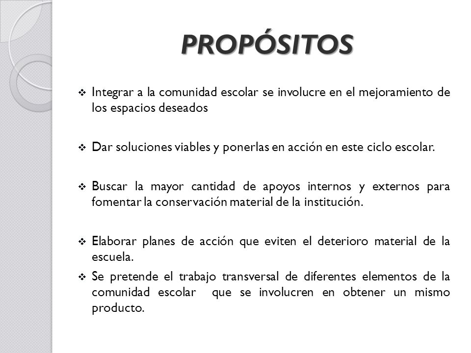 PROPÓSITOS Integrar a la comunidad escolar se involucre en el mejoramiento de los espacios deseados.