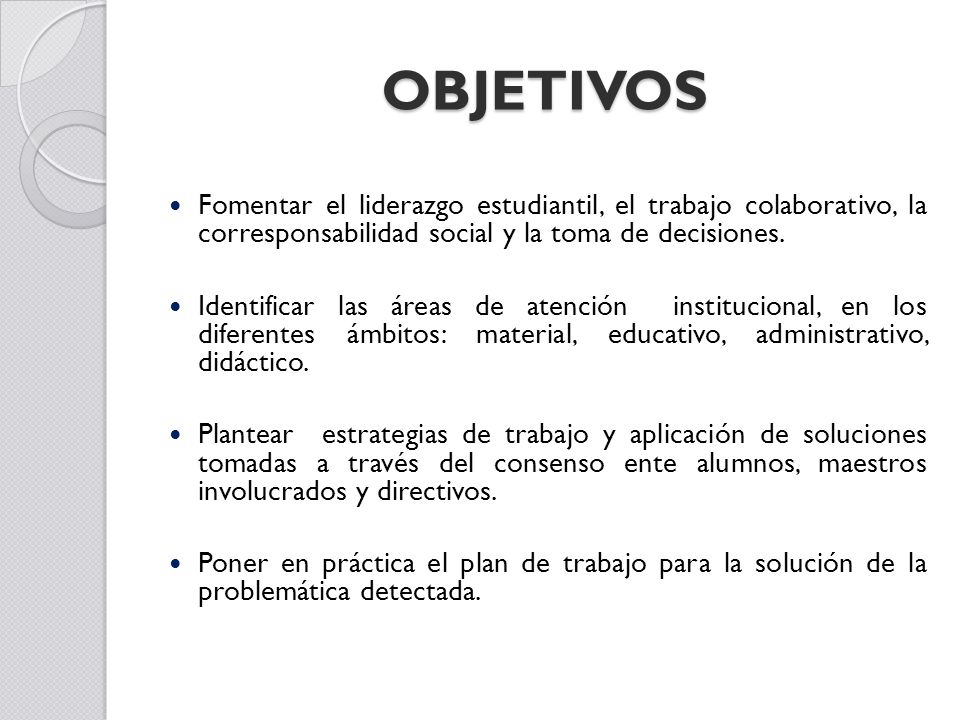 OBJETIVOS Fomentar el liderazgo estudiantil, el trabajo colaborativo, la corresponsabilidad social y la toma de decisiones.