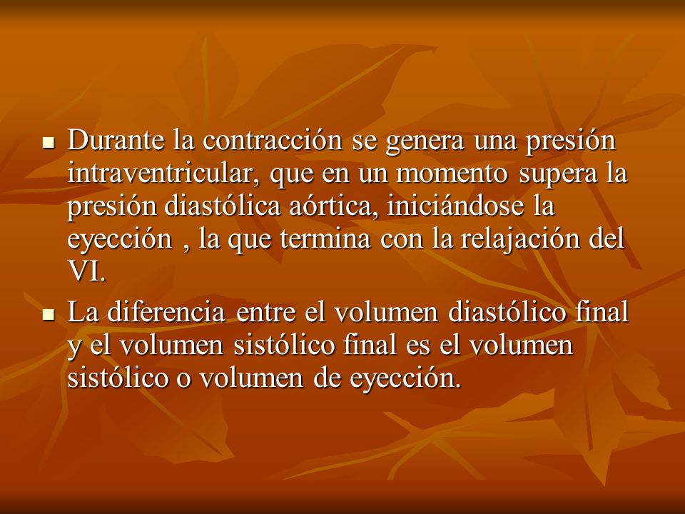 Durante la contracción se genera una presión intraventricular, que en un momento supera la presión diastólica aórtica, iniciándose la eyección , la que termina con la relajación del VI.