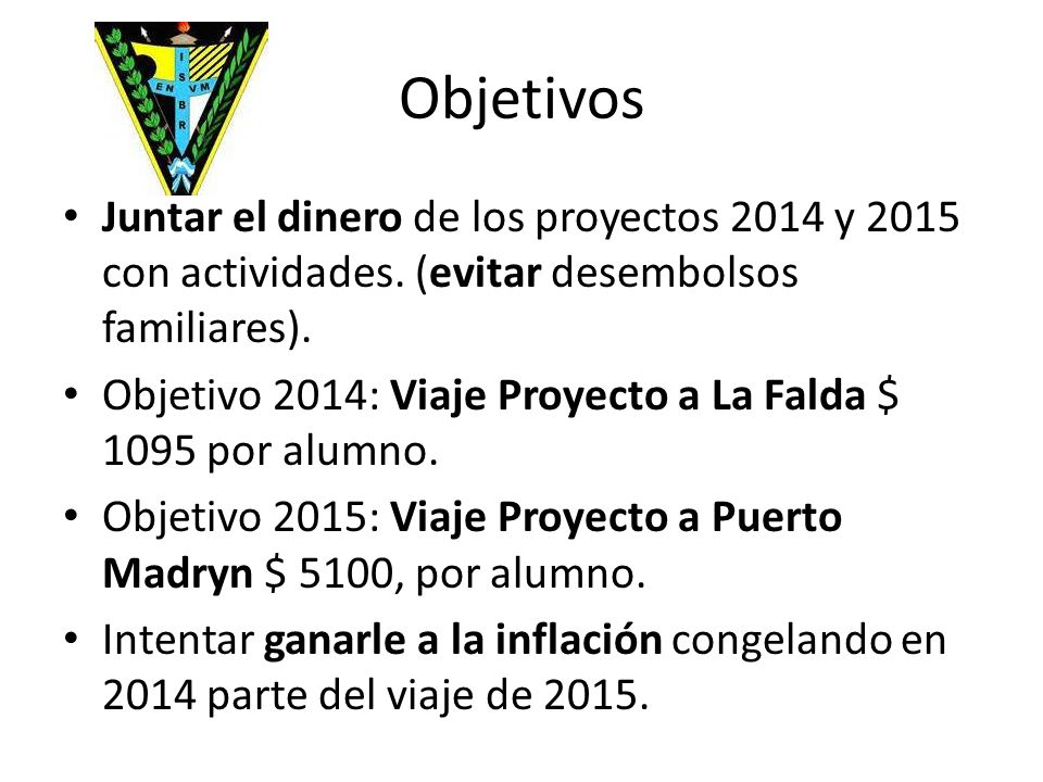 Objetivos Juntar el dinero de los proyectos 2014 y 2015 con actividades. (evitar desembolsos familiares).