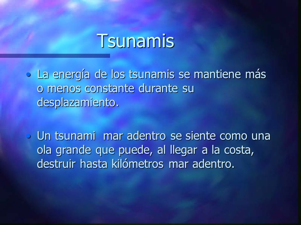 Tsunamis La energía de los tsunamis se mantiene más o menos constante durante su desplazamiento.