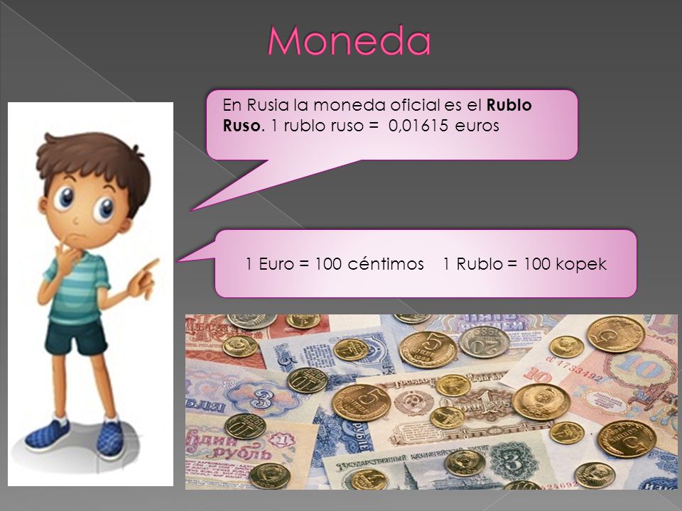 1 Euro = 100 céntimos 1 Rublo = 100 kopek