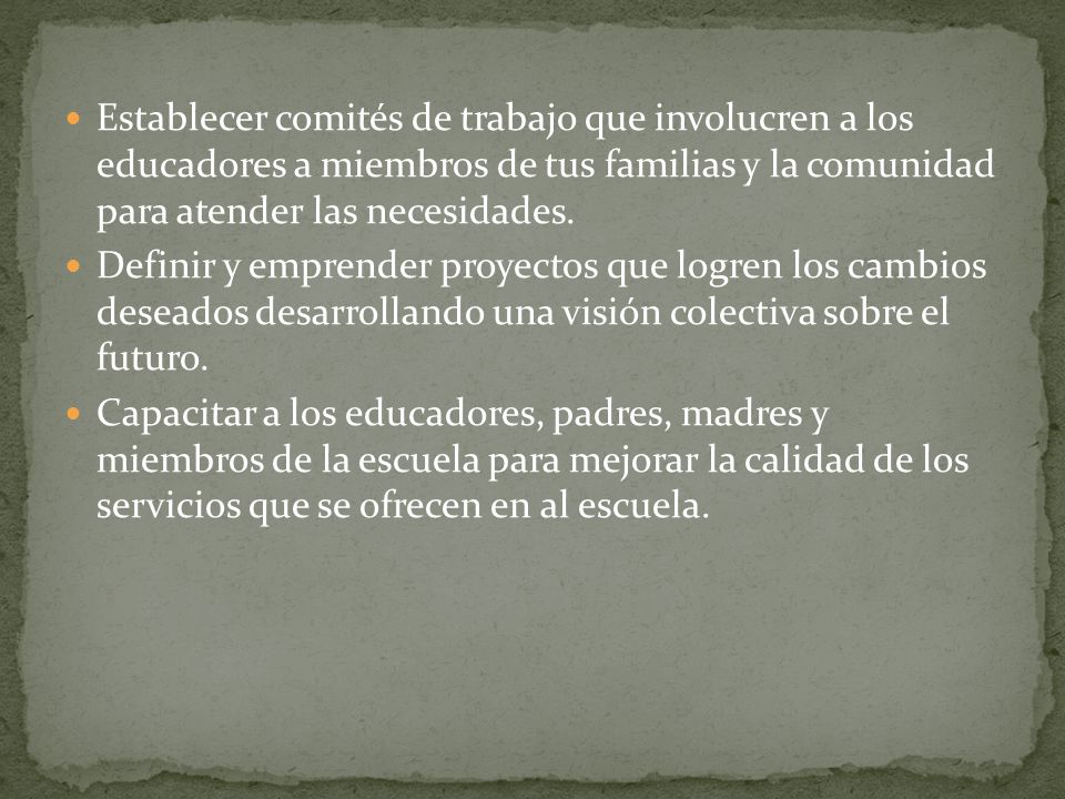 Establecer comités de trabajo que involucren a los educadores a miembros de tus familias y la comunidad para atender las necesidades.