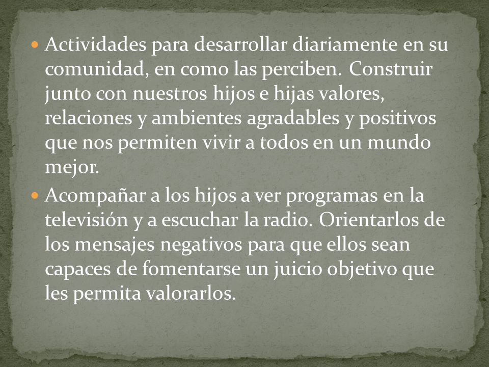 Actividades para desarrollar diariamente en su comunidad, en como las perciben. Construir junto con nuestros hijos e hijas valores, relaciones y ambientes agradables y positivos que nos permiten vivir a todos en un mundo mejor.