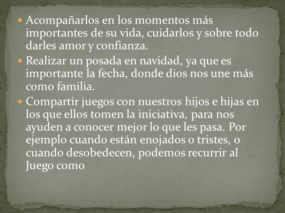 Acompañarlos en los momentos más importantes de su vida, cuidarlos y sobre todo darles amor y confianza.